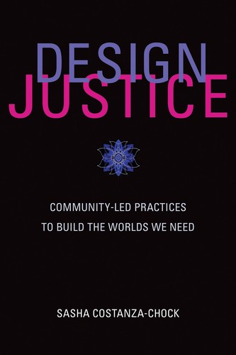 Cover of Design Justice: Community-Led Practices to Build the Worlds We Need by Sasha Costanza-Chock, Open access from the publisher.