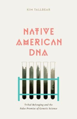 Cover of Native American DNA: Tribal Belonging and the False Promise of Genetic Science by Kim TallBear