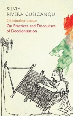 Cover of Ch'ixinakax utxiwa: On Decolonising Practices and Discourses by Silvia Rivera Cusicanqui, Translated from the Spanish by Molly Geidel.
