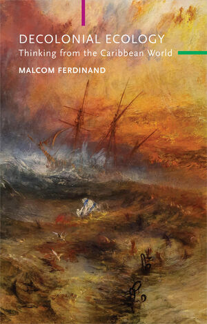 Cover of Decolonial Ecology: Thinking from the Caribbean World by Malcom Ferdinand, Translated from the French by Anthony Paul Smith.